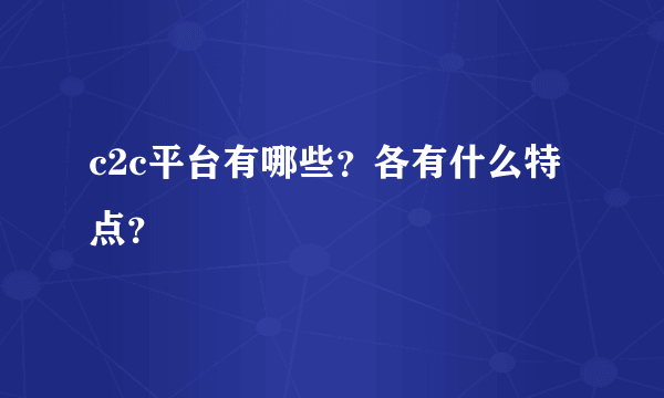 c2c平台有哪些？各有什么特点？