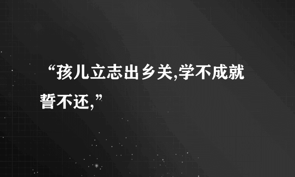 “孩儿立志出乡关,学不成就誓不还,”