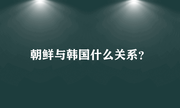 朝鲜与韩国什么关系？