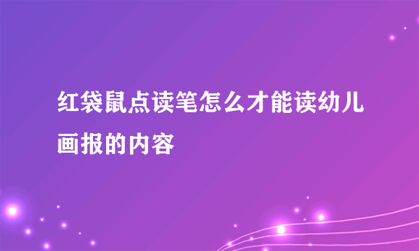 红袋鼠点读笔怎么才能读幼儿画报的内容