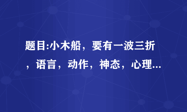 题目:小木船，要有一波三折，语言，动作，神态，心理的描写，一定要是自己写的