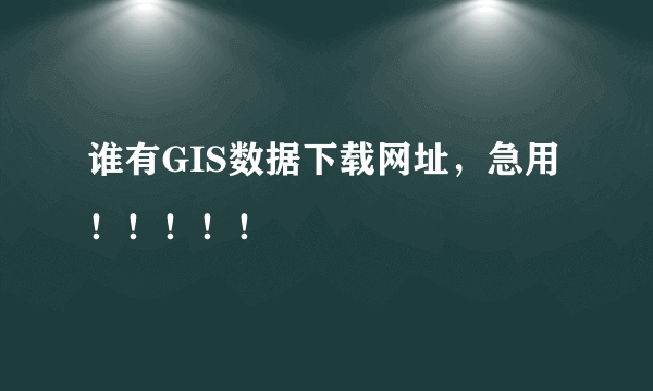 谁有GIS数据下载网址，急用！！！！！