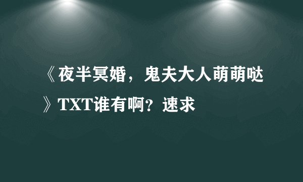 《夜半冥婚，鬼夫大人萌萌哒》TXT谁有啊？速求