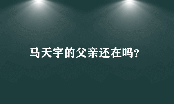 马天宇的父亲还在吗？