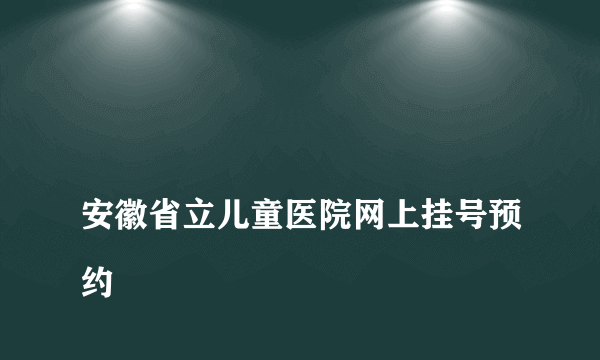 
安徽省立儿童医院网上挂号预约

