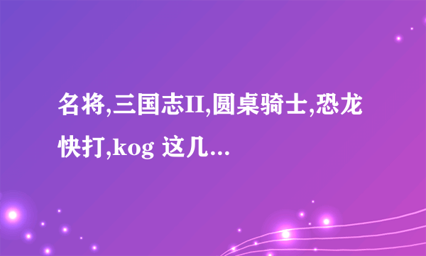 名将,三国志II,圆桌骑士,恐龙快打,kog 这几款游戏用哪个模拟器？？