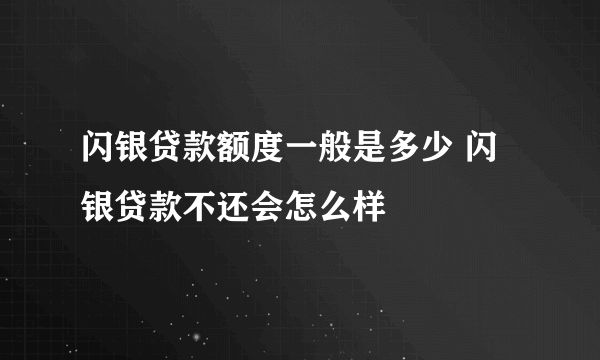 闪银贷款额度一般是多少 闪银贷款不还会怎么样