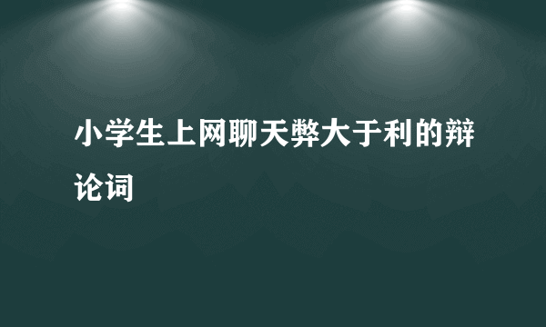 小学生上网聊天弊大于利的辩论词