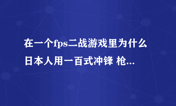 在一个fps二战游戏里为什么日本人用一百式冲锋 枪近距离扫了我一弹夹