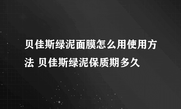 贝佳斯绿泥面膜怎么用使用方法 贝佳斯绿泥保质期多久