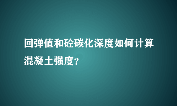 回弹值和砼碳化深度如何计算混凝土强度？