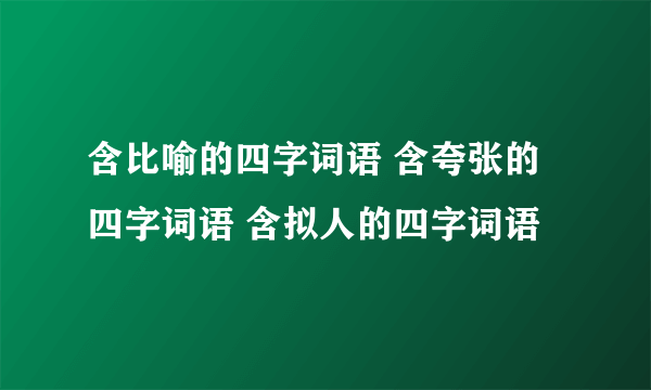 含比喻的四字词语 含夸张的四字词语 含拟人的四字词语