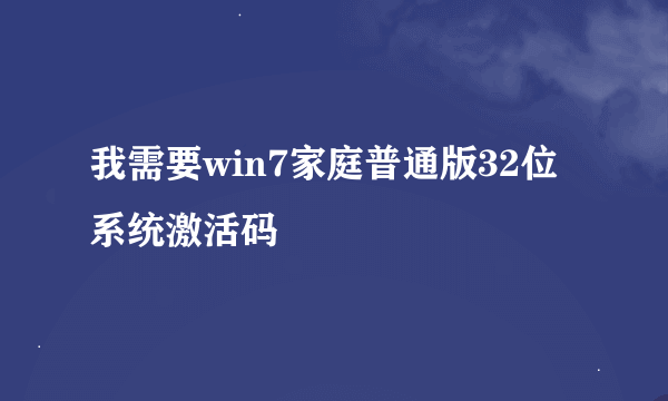 我需要win7家庭普通版32位系统激活码