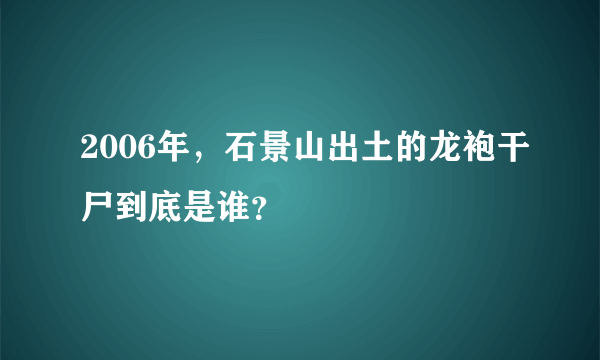 2006年，石景山出土的龙袍干尸到底是谁？