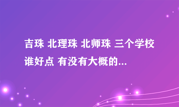 吉珠 北理珠 北师珠 三个学校谁好点 有没有大概的座次== 唉 我北师珠估计上不了 求三个学校排名