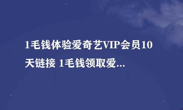 1毛钱体验爱奇艺VIP会员10天链接 1毛钱领取爱奇艺vip试用