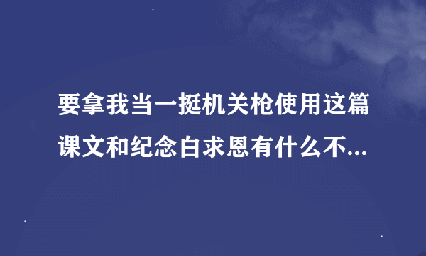 要拿我当一挺机关枪使用这篇课文和纪念白求恩有什么不同试着简要分析