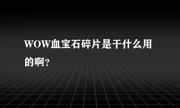 WOW血宝石碎片是干什么用的啊？