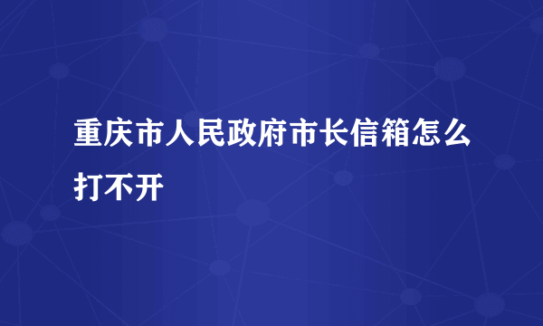 重庆市人民政府市长信箱怎么打不开