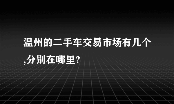 温州的二手车交易市场有几个,分别在哪里?