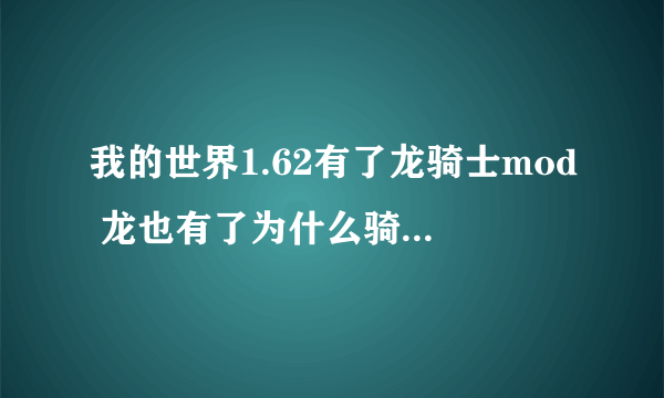 我的世界1.62有了龙骑士mod 龙也有了为什么骑上去按空格飞不了