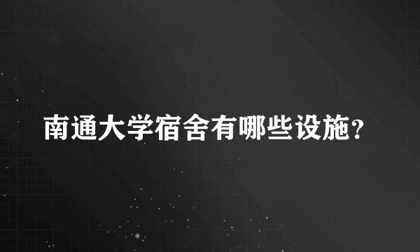 南通大学宿舍有哪些设施？