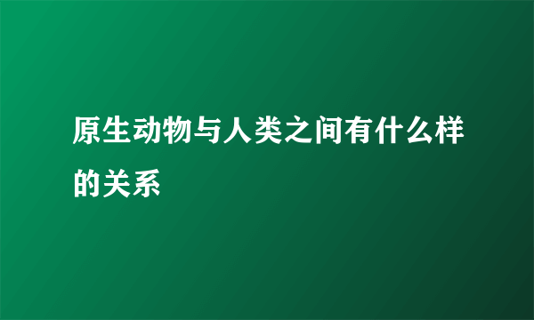 原生动物与人类之间有什么样的关系