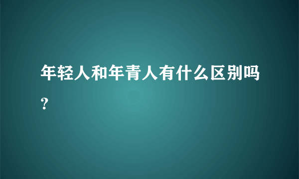 年轻人和年青人有什么区别吗？