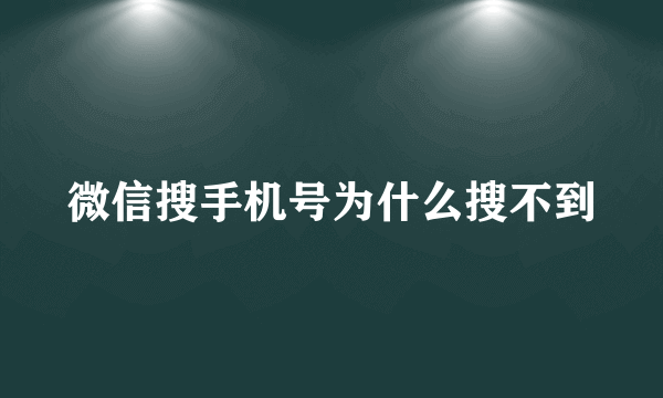 微信搜手机号为什么搜不到