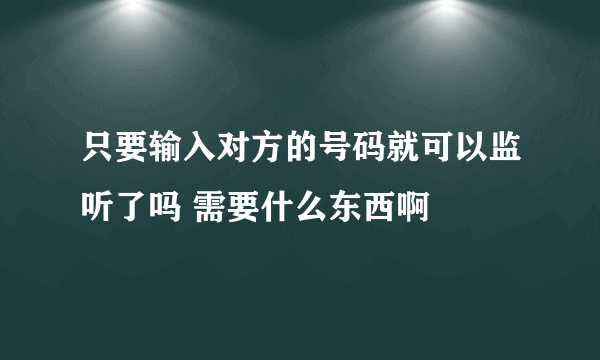 只要输入对方的号码就可以监听了吗 需要什么东西啊