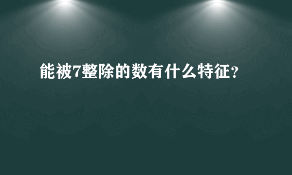 能被7整除的数有什么特征？