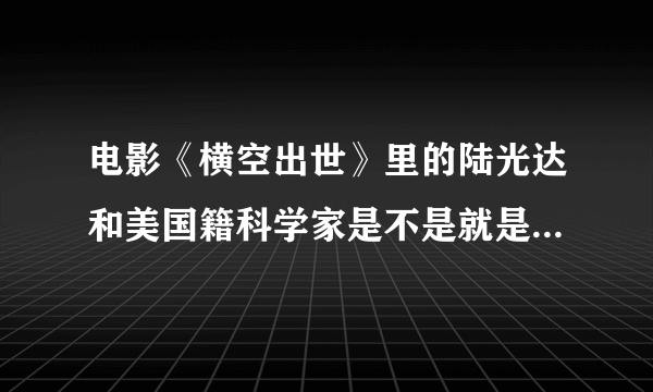 电影《横空出世》里的陆光达和美国籍科学家是不是就是现实中的邓稼先和杨振宁