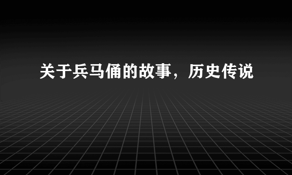 关于兵马俑的故事，历史传说