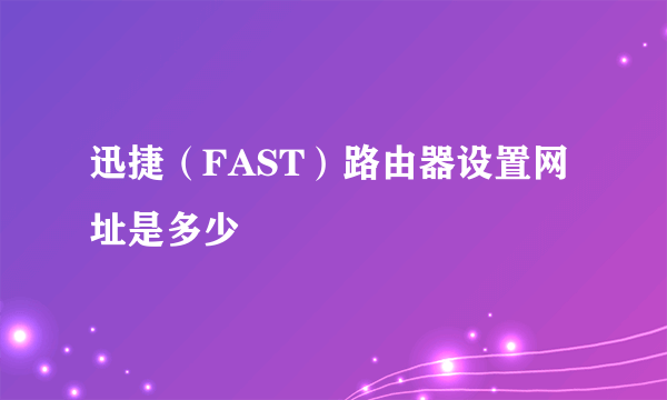 迅捷（FAST）路由器设置网址是多少