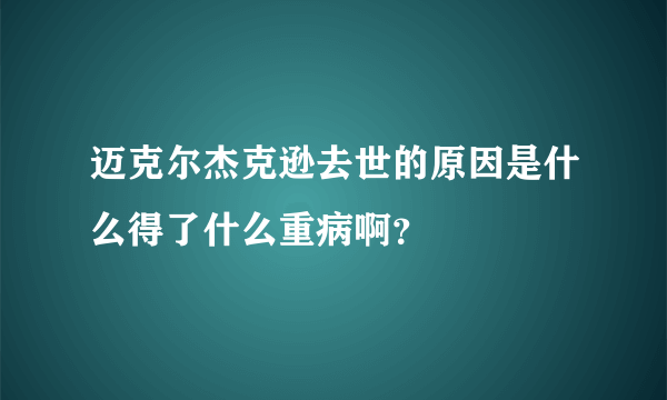 迈克尔杰克逊去世的原因是什么得了什么重病啊？