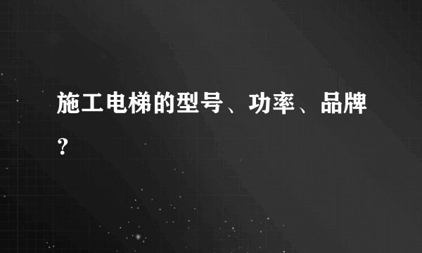 施工电梯的型号、功率、品牌？