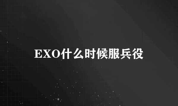 EXO什么时候服兵役