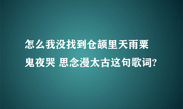 怎么我没找到仓颉里天雨粟 鬼夜哭 思念漫太古这句歌词?