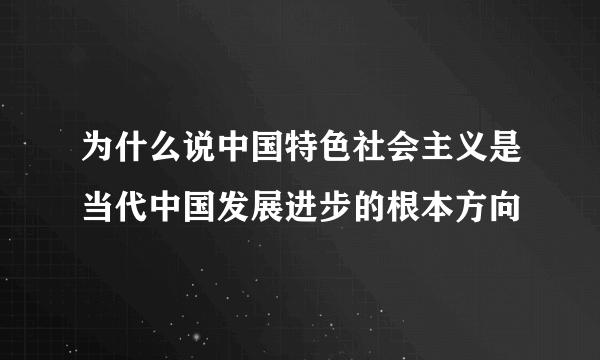 为什么说中国特色社会主义是当代中国发展进步的根本方向