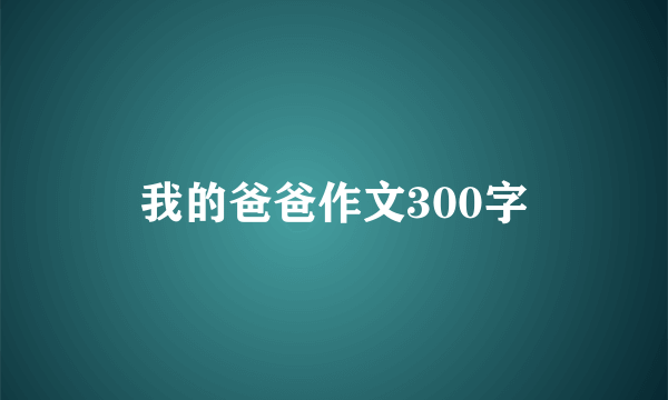 我的爸爸作文300字