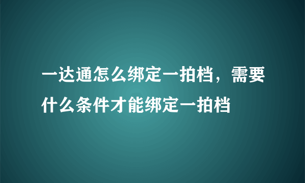 一达通怎么绑定一拍档，需要什么条件才能绑定一拍档