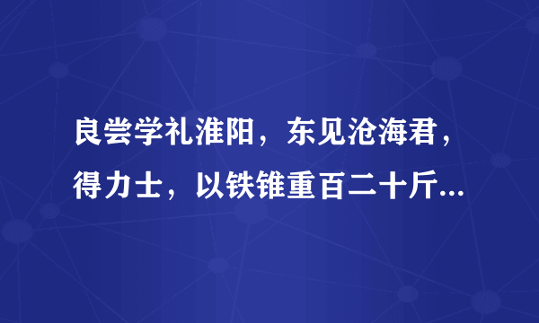 良尝学礼淮阳，东见沧海君，得力士，以铁锥重百二十斤。的下句