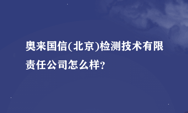 奥来国信(北京)检测技术有限责任公司怎么样？