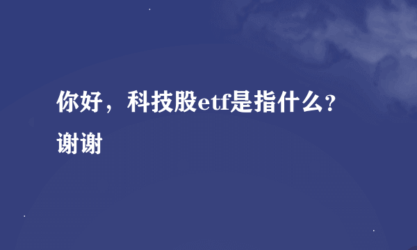 你好，科技股etf是指什么？谢谢