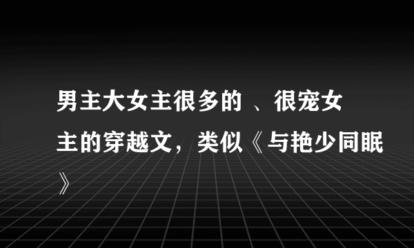 男主大女主很多的 、很宠女主的穿越文，类似《与艳少同眠》