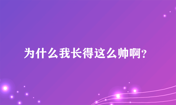 为什么我长得这么帅啊？