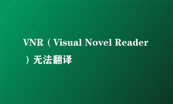 VNR（Visual Novel Reader）无法翻译