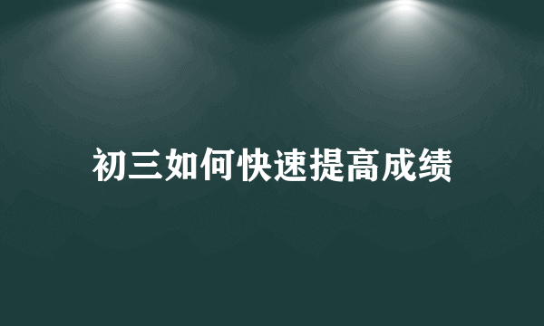 初三如何快速提高成绩