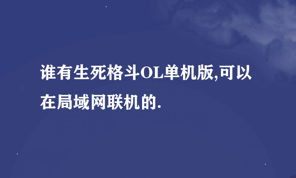 谁有生死格斗OL单机版,可以在局域网联机的.