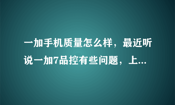 一加手机质量怎么样，最近听说一加7品控有些问题，上一加社区也有不少人说问题挺多的